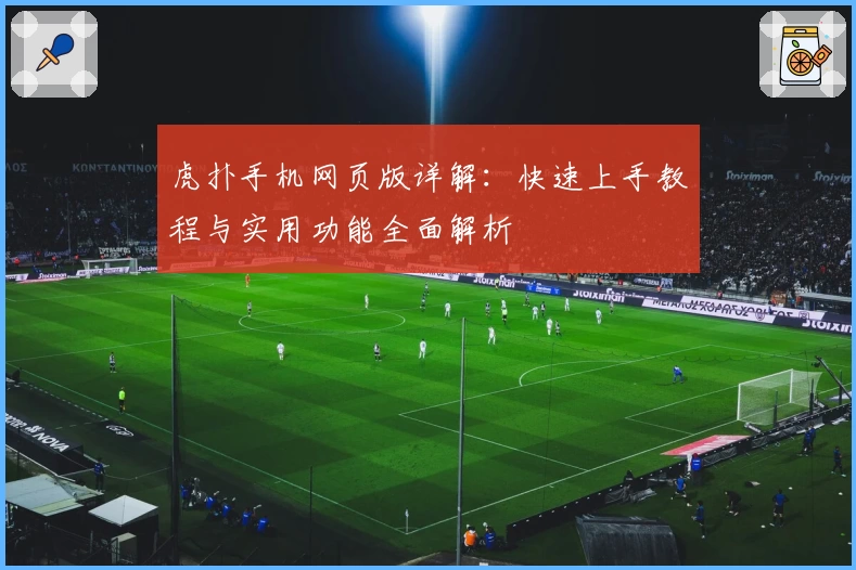 虎扑手机网页版详解:快速上手教程与实用功能全面解析