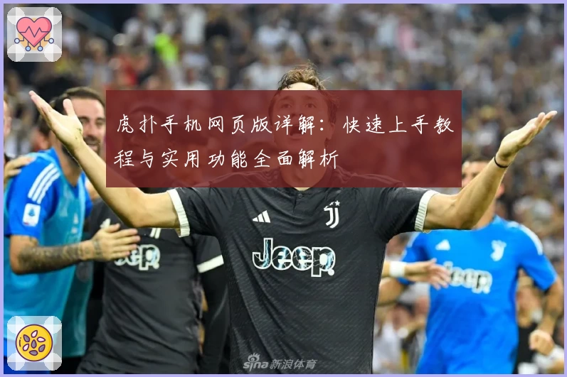 虎扑手机网页版详解:快速上手教程与实用功能全面解析