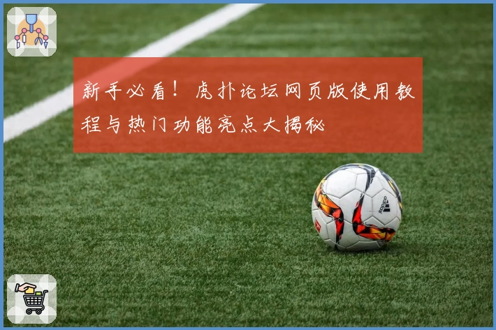 新手必看！虎扑论坛网页版使用教程与热门功能亮点大揭秘