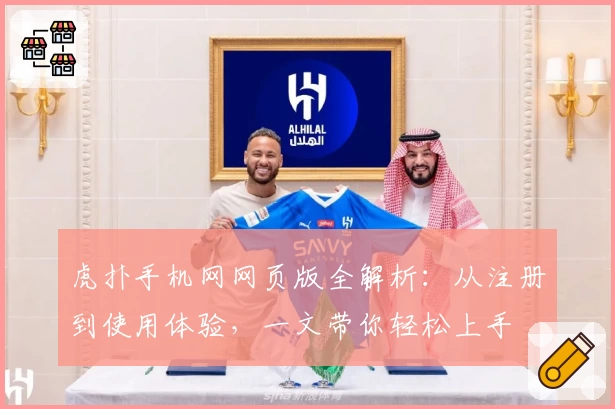 虎扑手机网网页版全解析：从注册到使用体验，一文带你轻松上手