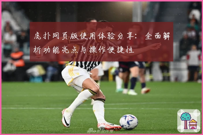 虎扑网页版使用体验分享：全面解析功能亮点与操作便捷性