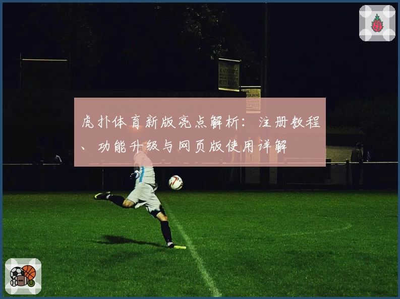 虎扑体育新版亮点解析：注册教程、功能升级与网页版使用详解