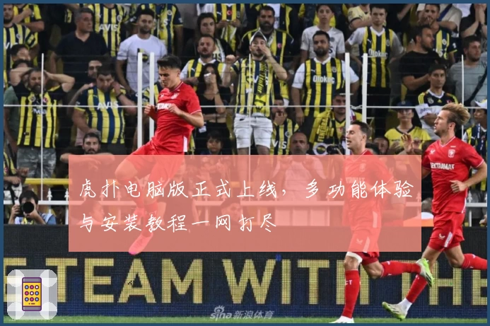 虎扑电脑版正式上线，多功能体验与安装教程一网打尽