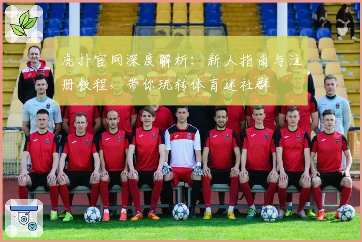 虎扑官网深度解析：新人指南与注册教程，带你玩转体育迷社群