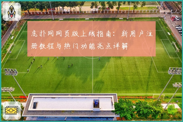 虎扑网网页版上线指南：新用户注册教程与热门功能亮点详解