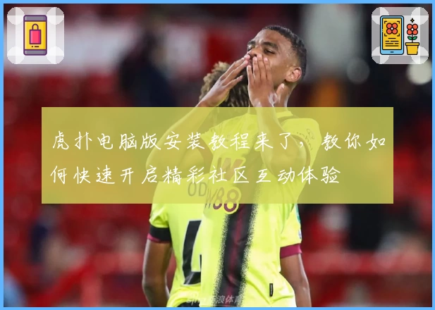 虎扑电脑版安装教程来了，教你如何快速开启精彩社区互动体验