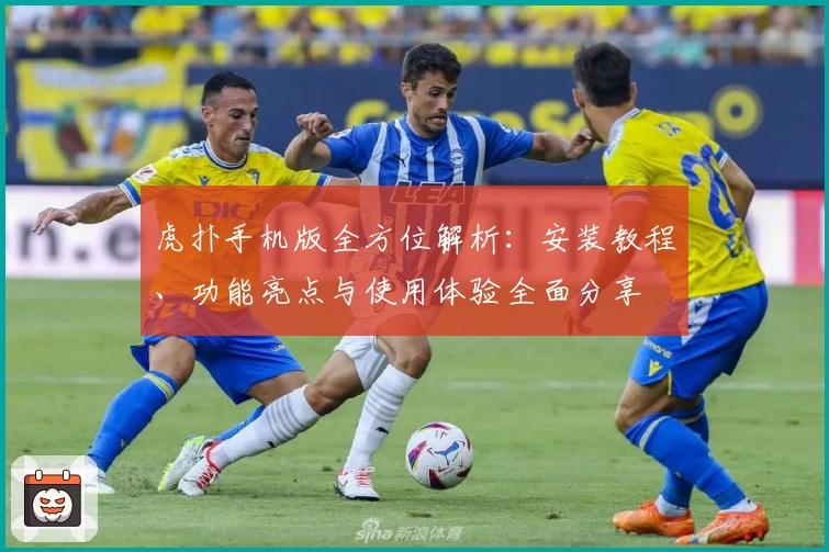 虎扑手机版全方位解析：安装教程、功能亮点与使用体验全面分享