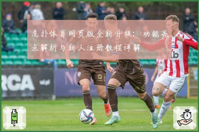 虎扑体育网页版全新升级:功能亮点解析与新人注册教程详解