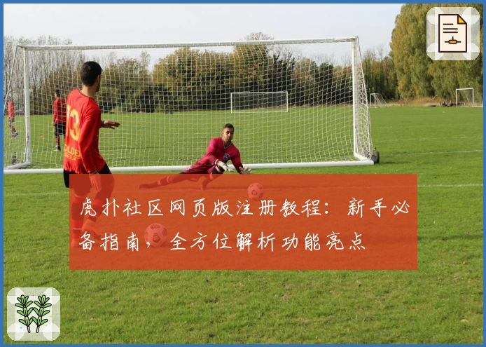 虎扑社区网页版注册教程：新手必备指南，全方位解析功能亮点