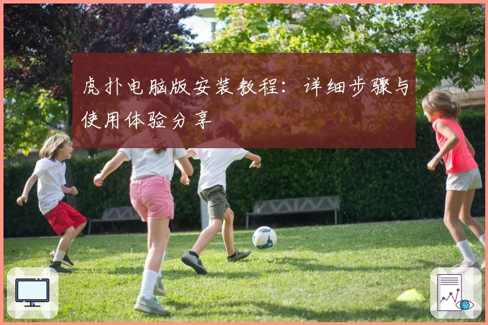 虎扑电脑版安装教程：详细步骤与使用体验分享