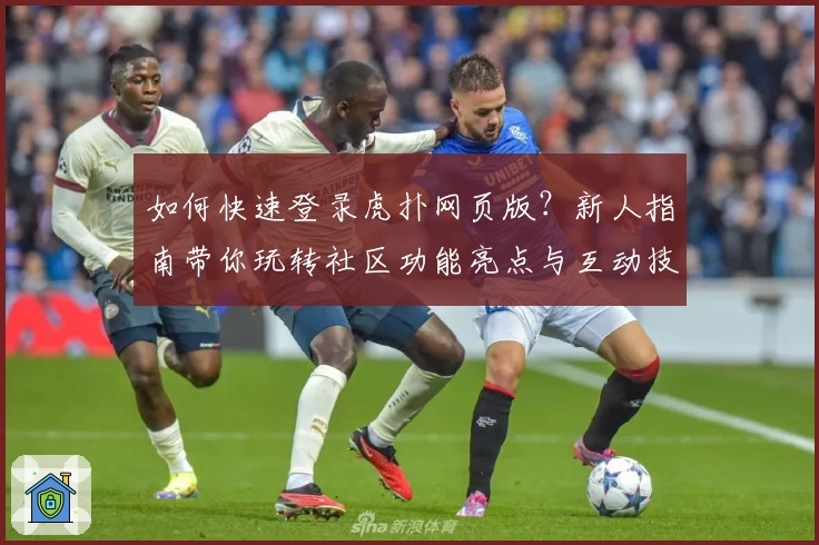 如何快速登录虎扑网页版？新人指南带你玩转社区功能亮点与互动技巧