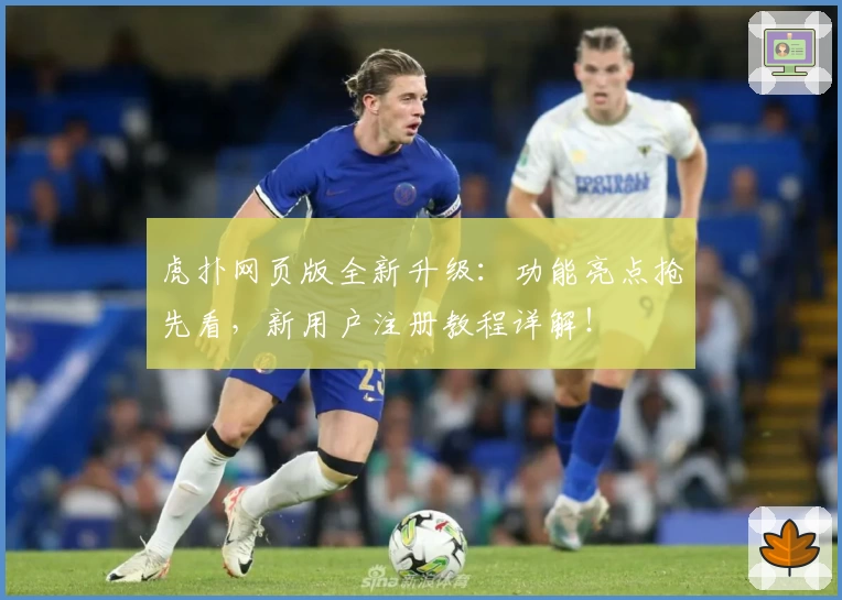 虎扑网页版全新升级：功能亮点抢先看，新用户注册教程详解！