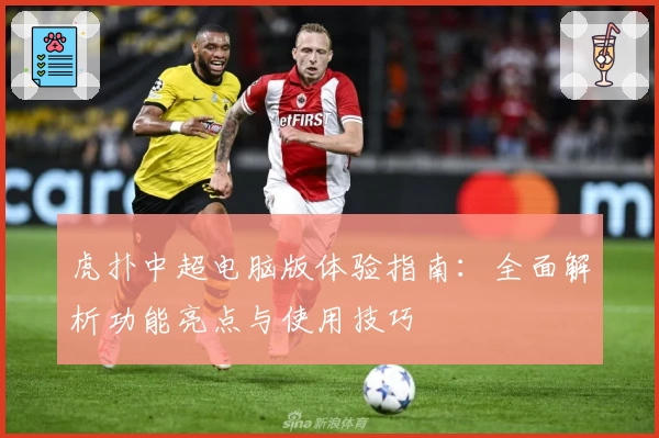 虎扑中超电脑版体验指南：全面解析功能亮点与使用技巧