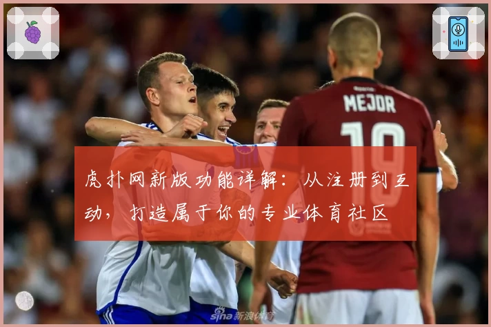 虎扑网新版功能详解：从注册到互动，打造属于你的专业体育社区