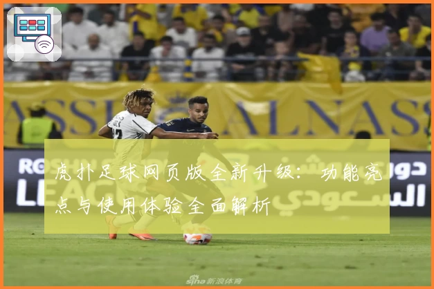 虎扑足球网页版全新升级：功能亮点与使用体验全面解析